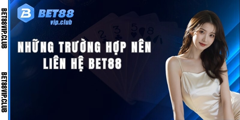 Những trường hợp nên liên hệ bet88