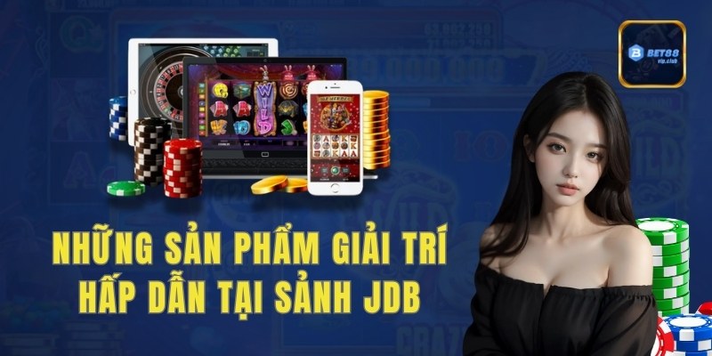 Những sản phẩm giải trí hấp dẫn tại sảnh JDB