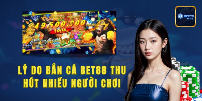 Lý do bắn cá Bet88 thu hút được nhiều người chơi